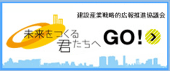 未来をつくる君たちへGO!｜建設産業戦略的広報推進協議会