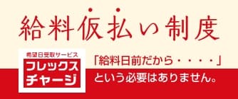 希望日受取サービス「フレックスチャージ」：給料仮払い制度 「給料日前だから・・・・」という必要はありません。