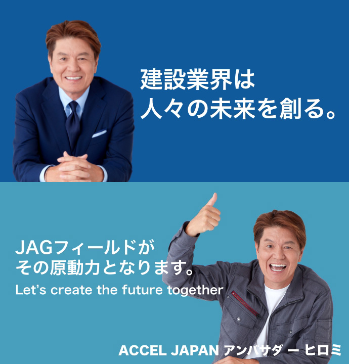 建設業界は人々の未来を創る。JAGフィールドがその原動力となります。Let's create the future together